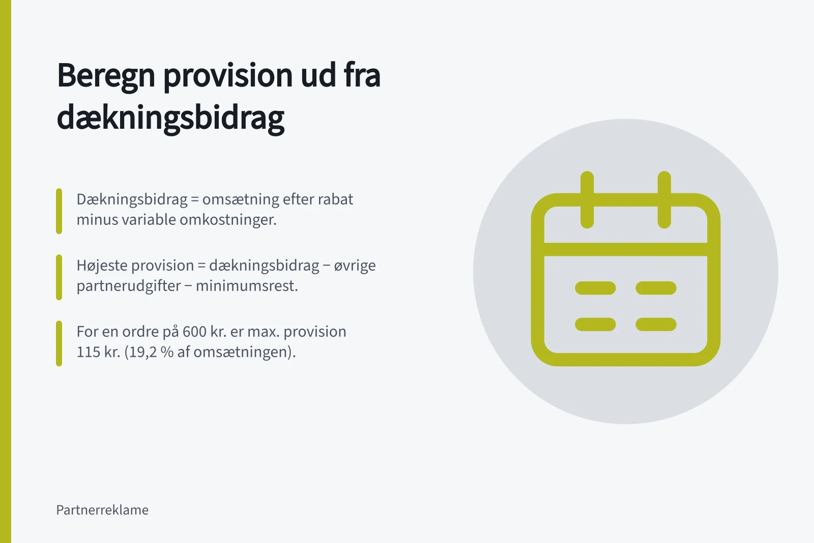 Beregn provision ud fra dækningsbidrag: Dækningsbidrag = omsætning efter rabat minus variable omkostninger.; Højeste provision = dækningsbidrag − øvrige partnerudgifter − minimumsrest.; For en ordre på 600 kr. er max. provision 115 kr. (19,2 % af omsætningen).
