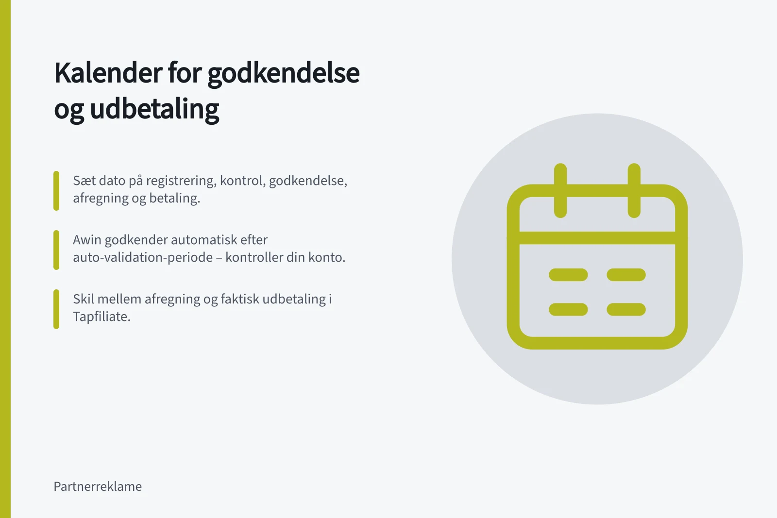 Kalender for godkendelse og udbetaling: Sæt dato på registrering, kontrol, godkendelse, afregning og betaling.; Awin godkender automatisk efter auto-validation-periode – kontroller din konto.; Skil mellem afregning og faktisk udbetaling i Tapfiliate.
