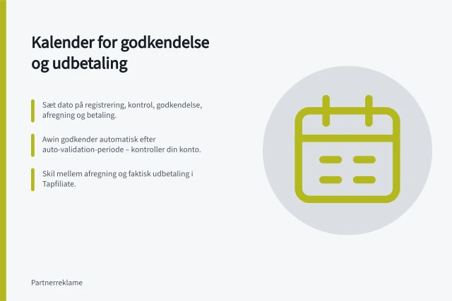 Kalender for godkendelse og udbetaling: Sæt dato på registrering, kontrol, godkendelse, afregning og betaling.; Awin godkender automatisk efter auto-validation-periode – kontroller din konto.; Skil mellem afregning og faktisk udbetaling i Tapfiliate. Fastlæg en kalender for godkendelse og udbetaling