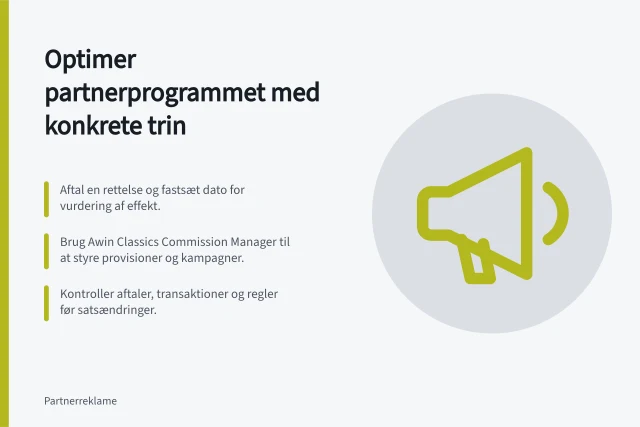 Optimer partnerprogrammet med konkrete trin: Aftal en rettelse og fastsæt dato for vurdering af effekt.; Brug Awin Classics Commission Manager til at styre provisioner og kampagner.; Kontroller aftaler, transaktioner og regler før satsændringer. Forbedr et eksisterende partnerprogram