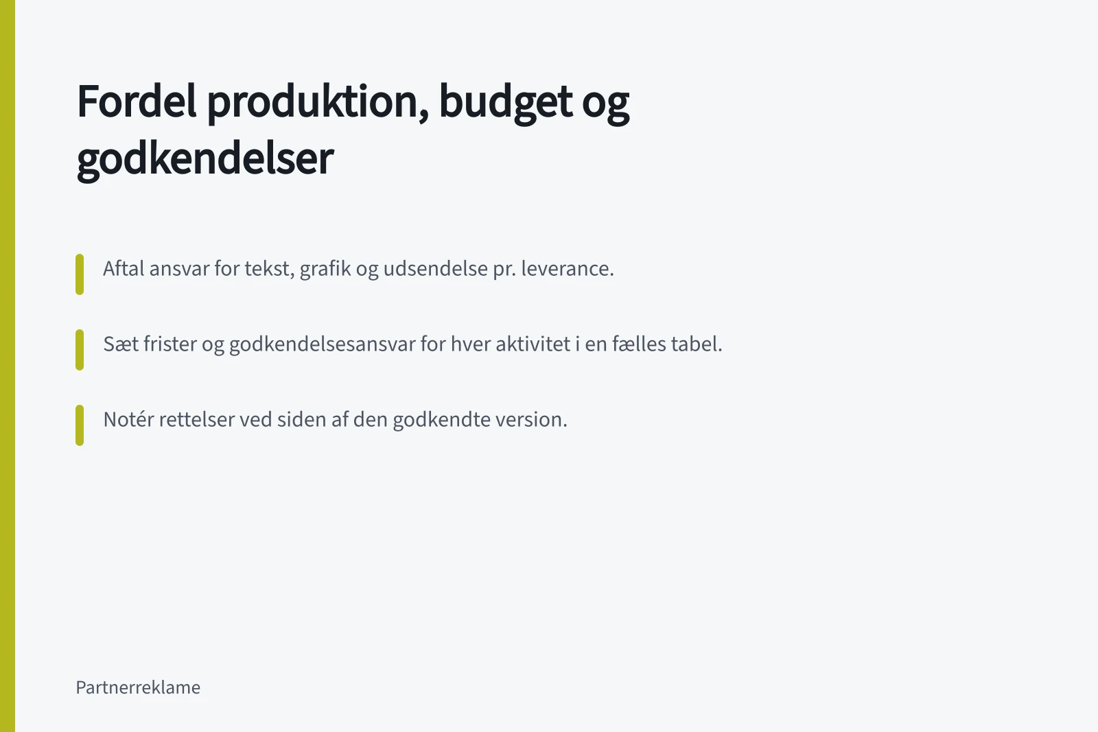 Fordel produktion, budget og godkendelser: Aftal ansvar for tekst, grafik og udsendelse pr. leverance.; Sæt frister og godkendelsesansvar for hver aktivitet i en fælles tabel.; Notér rettelser ved siden af den godkendte version.