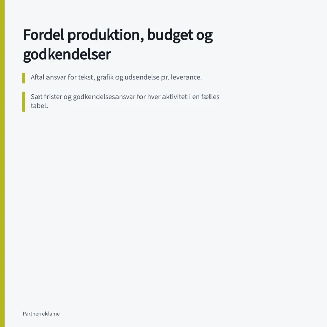 Fordel produktion, budget og godkendelser: Aftal ansvar for tekst, grafik og udsendelse pr. leverance.; Sæt frister og godkendelsesansvar for hver aktivitet i en fælles tabel.; Notér rettelser ved siden af den godkendte version. Fordel produktion, budget og godkendelser