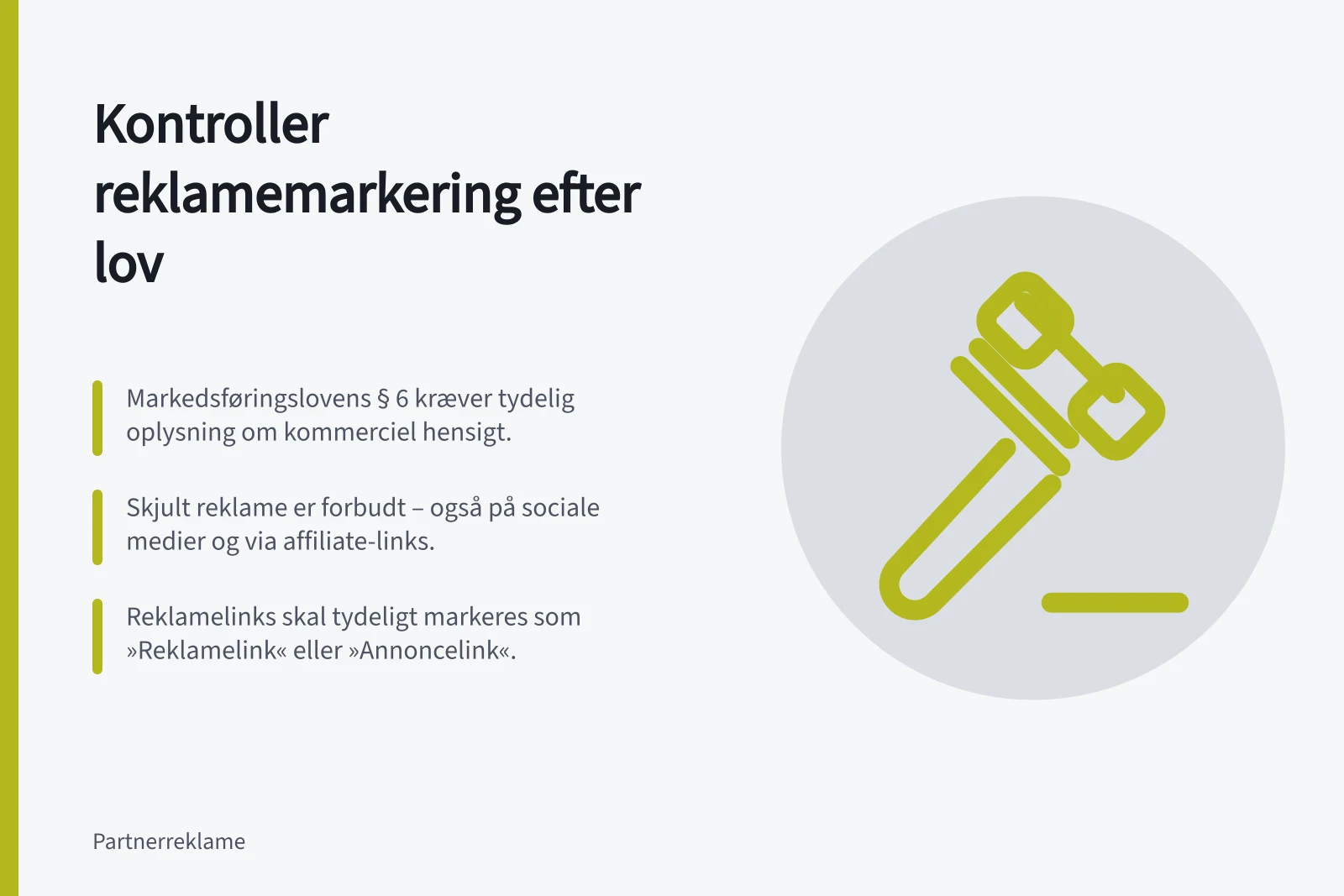 Kontroller reklamemarkering efter lov: Markedsføringslovens § 6 kræver tydelig oplysning om kommerciel hensigt.; Skjult reklame er forbudt – også på sociale medier og via affiliate-links.; Reklamelinks skal tydeligt markeres som »Reklamelink« eller »Annoncelink«.
