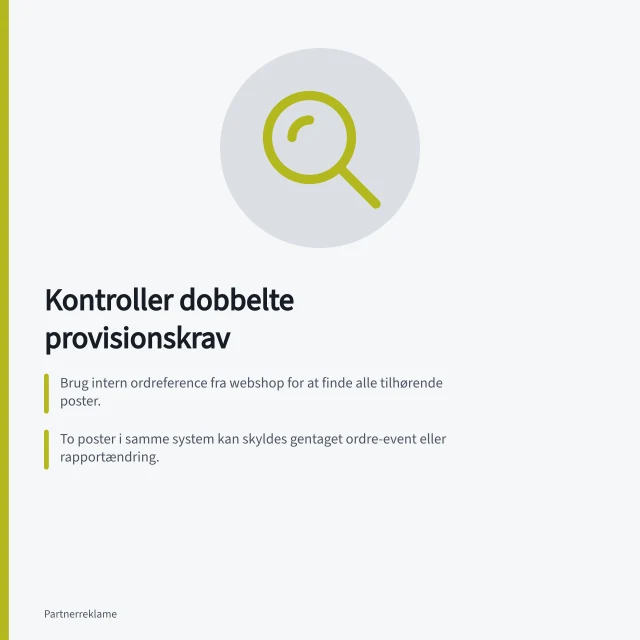 Kontroller dobbelte provisionskrav: Brug intern ordreference fra webshop for at finde alle tilhørende poster.; To poster i samme system kan skyldes gentaget ordre-event eller rapportændring.; Awin kræver unik `orderReference` pr. transaktion – kontroller integrationen. Kontrollér dobbelte provisionskrav