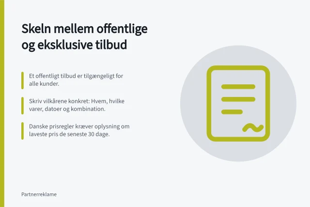 Skeln mellem offentlige og eksklusive tilbud: Et offentligt tilbud er tilgængeligt for alle kunder.; Skriv vilkårene konkret: Hvem, hvilke varer, datoer og kombination.; Danske prisregler kræver oplysning om laveste pris de seneste 30 dage. Skeln mellem offentlige og eksklusive tilbud