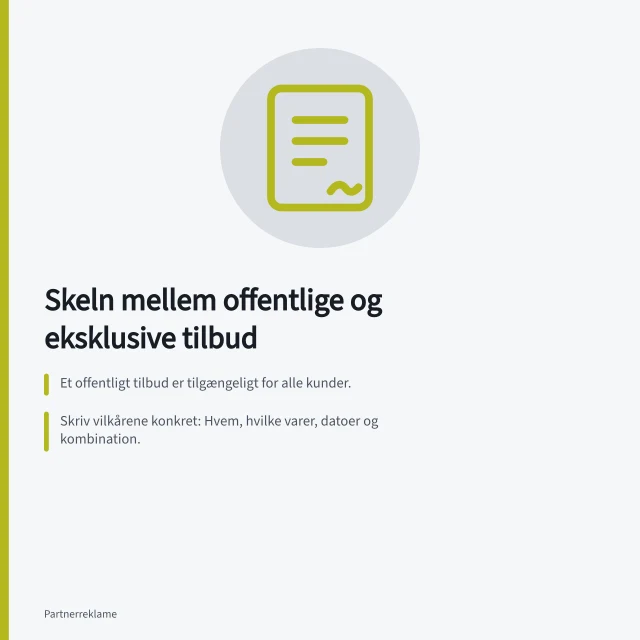 Skeln mellem offentlige og eksklusive tilbud: Et offentligt tilbud er tilgængeligt for alle kunder.; Skriv vilkårene konkret: Hvem, hvilke varer, datoer og kombination.; Danske prisregler kræver oplysning om laveste pris de seneste 30 dage. Skeln mellem offentlige og eksklusive tilbud