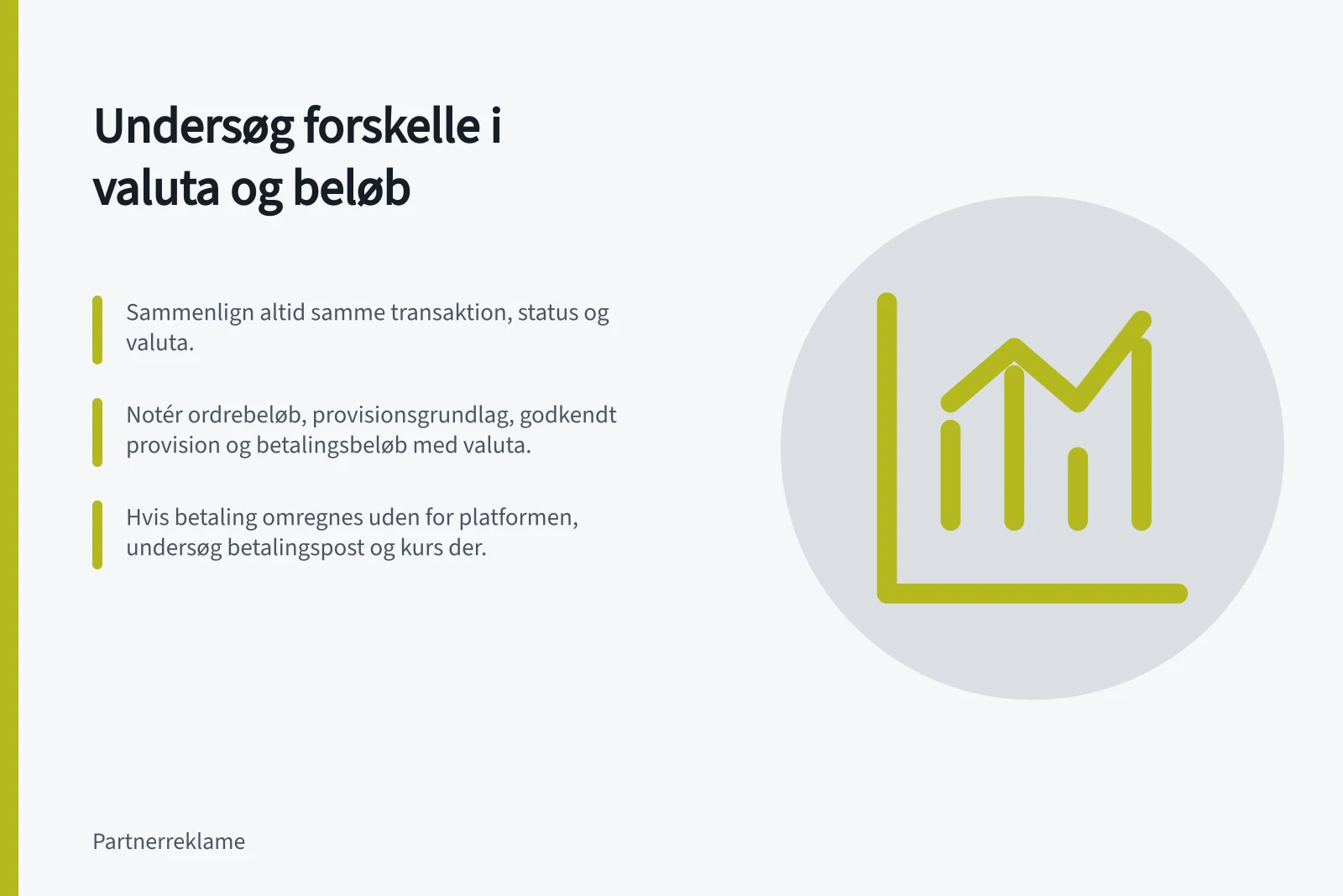 Undersøg forskelle i valuta og beløb: Sammenlign altid samme transaktion, status og valuta.; Notér ordrebeløb, provisionsgrundlag, godkendt provision og betalingsbeløb med valuta.; Hvis betaling omregnes uden for platformen, undersøg betalingspost og kurs der.
