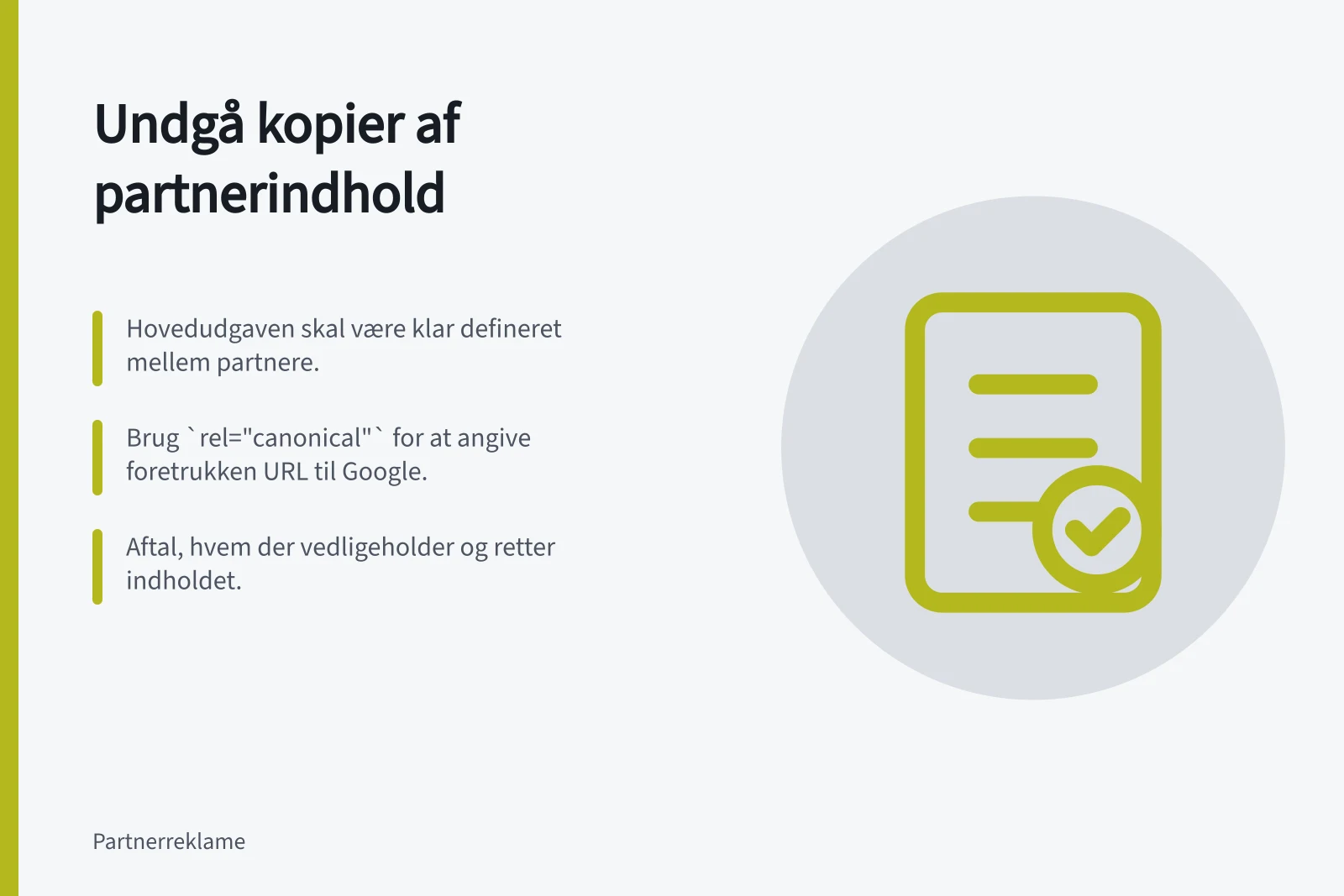 Undgå kopier af partnerindhold: Hovedudgaven skal være klar defineret mellem partnere.; Brug `rel="canonical"` for at angive foretrukken URL til Google.; Aftal, hvem der vedligeholder og retter indholdet.