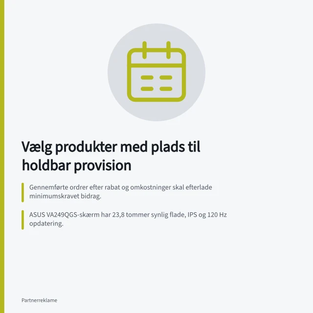 Vælg produkter med plads til holdbar provision: Gennemførte ordrer efter rabat og omkostninger skal efterlade minimumskravet bidrag.; ASUS VA249QGS-skærm har 23,8 tommer synlig flade, IPS og 120 Hz opdatering.; Awin viser validerede provisioner særskilt i transaktionsrapporten. Vælg produkter med plads til en holdbar provision: test