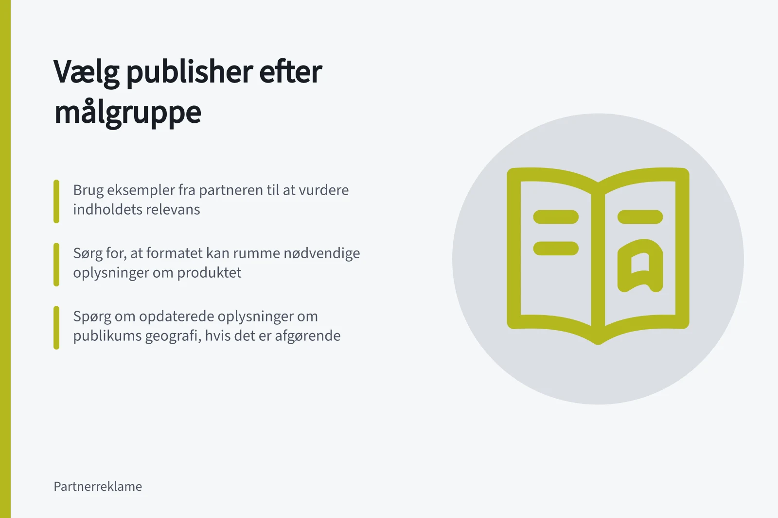Vælg publisher efter målgruppe: Brug eksempler fra partneren til at vurdere indholdets relevans; Sørg for, at formatet kan rumme nødvendige oplysninger om produktet; Spørg om opdaterede oplysninger om publikums geografi, hvis det er afgørende